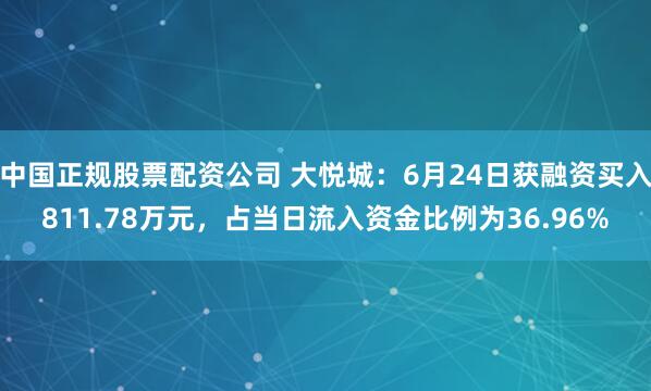 中国正规股票配资公司 大悦城：6月24日获融资买入811.78万元，占当日流入资金比例为36.96%