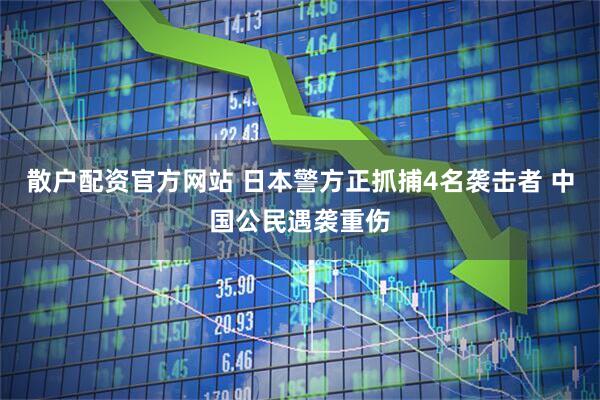 散户配资官方网站 日本警方正抓捕4名袭击者 中国公民遇袭重伤
