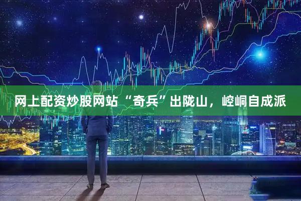 网上配资炒股网站 “奇兵”出陇山，崆峒自成派