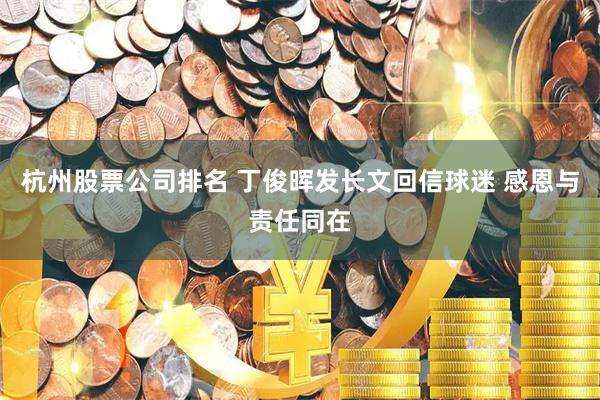杭州股票公司排名 丁俊晖发长文回信球迷 感恩与责任同在